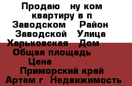 Продаю 1-ну ком. квартиру в п. Заводском! › Район ­ Заводской › Улица ­ Харьковская › Дом ­ 1 › Общая площадь ­ 34 › Цена ­ 1 350 000 - Приморский край, Артем г. Недвижимость » Квартиры продажа   